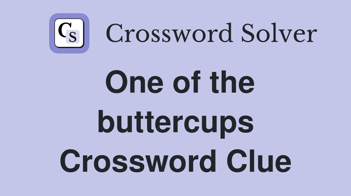 One of the buttercups Crossword Clue