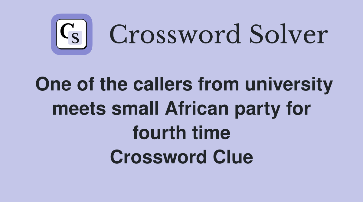 One of the callers from university meets small African party for fourth time Crossword Clue