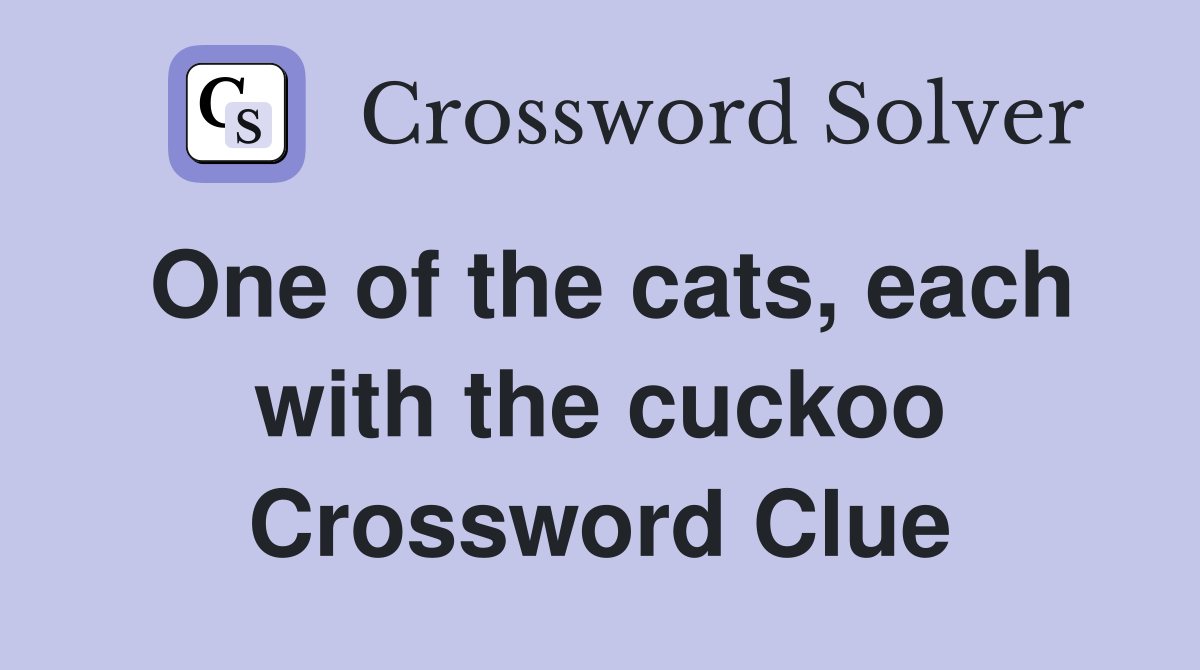 One of the cats, each with the cuckoo Crossword Clue