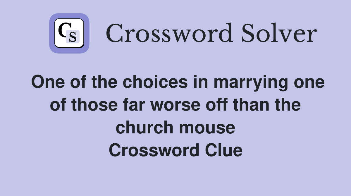 One of the choices in marrying one of those far worse off than the church mouse Crossword Clue