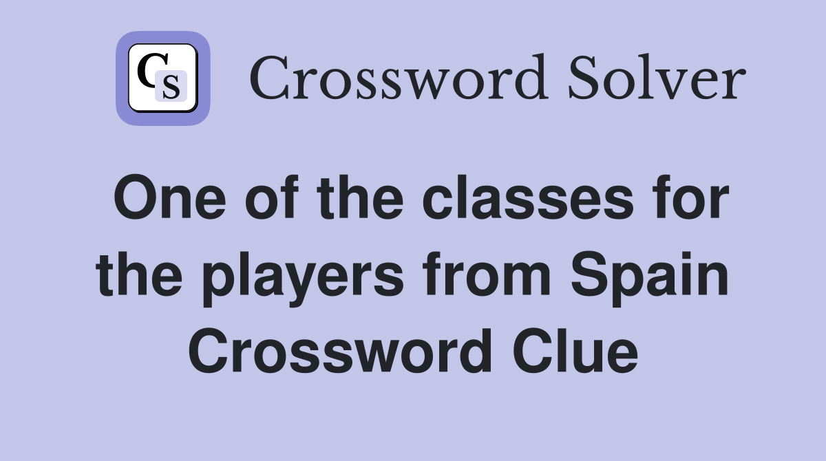 One of the classes for the players from Spain Crossword Clue