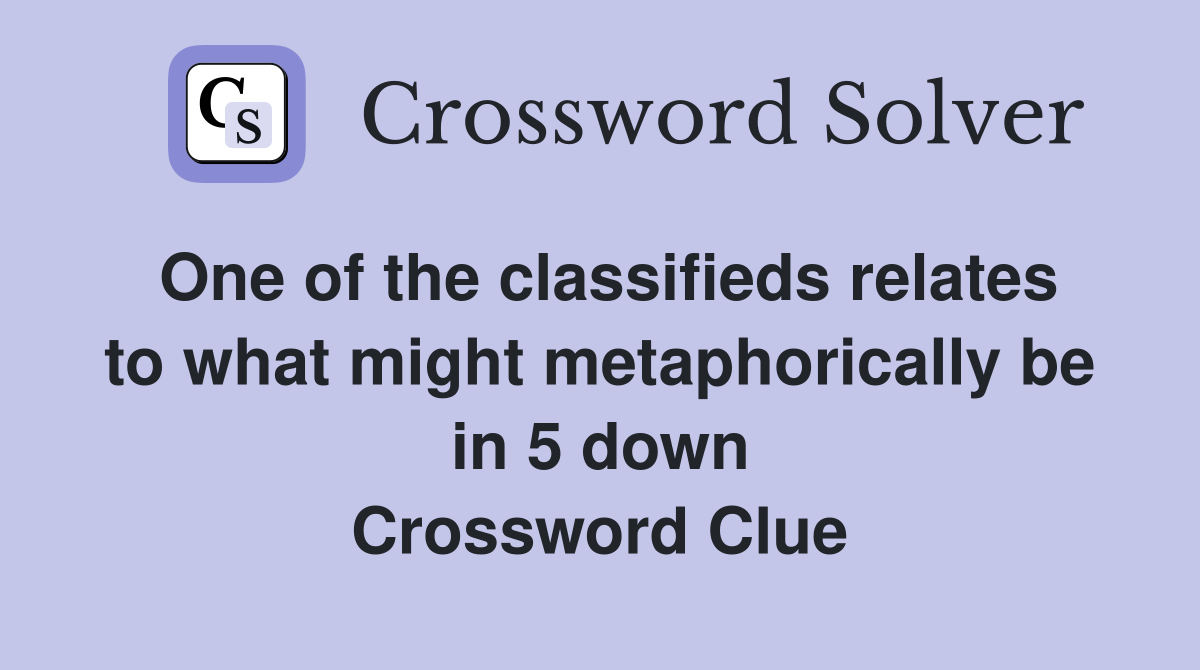 One of the classifieds relates to what might metaphorically be in 5 down Crossword Clue