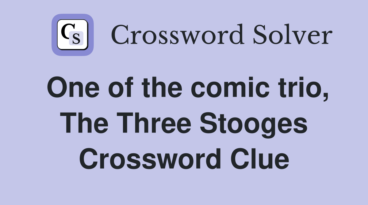 One of the comic trio, The Three Stooges Crossword Clue