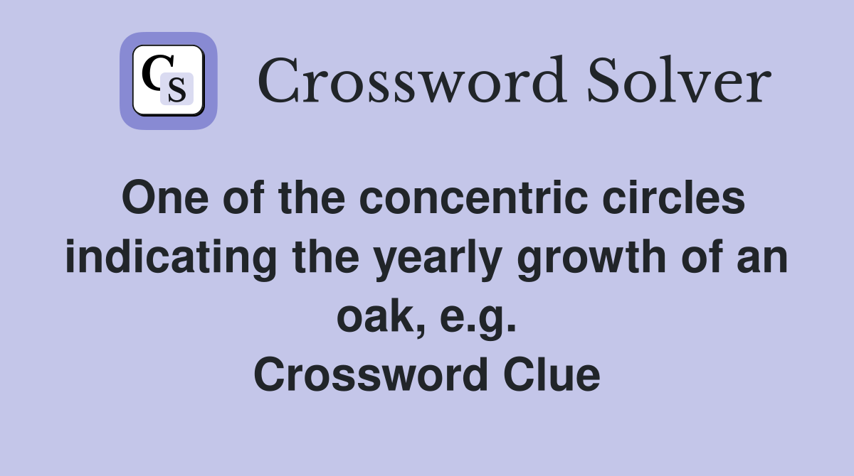 One of the concentric circles indicating the yearly growth of an oak, e.g. Crossword Clue