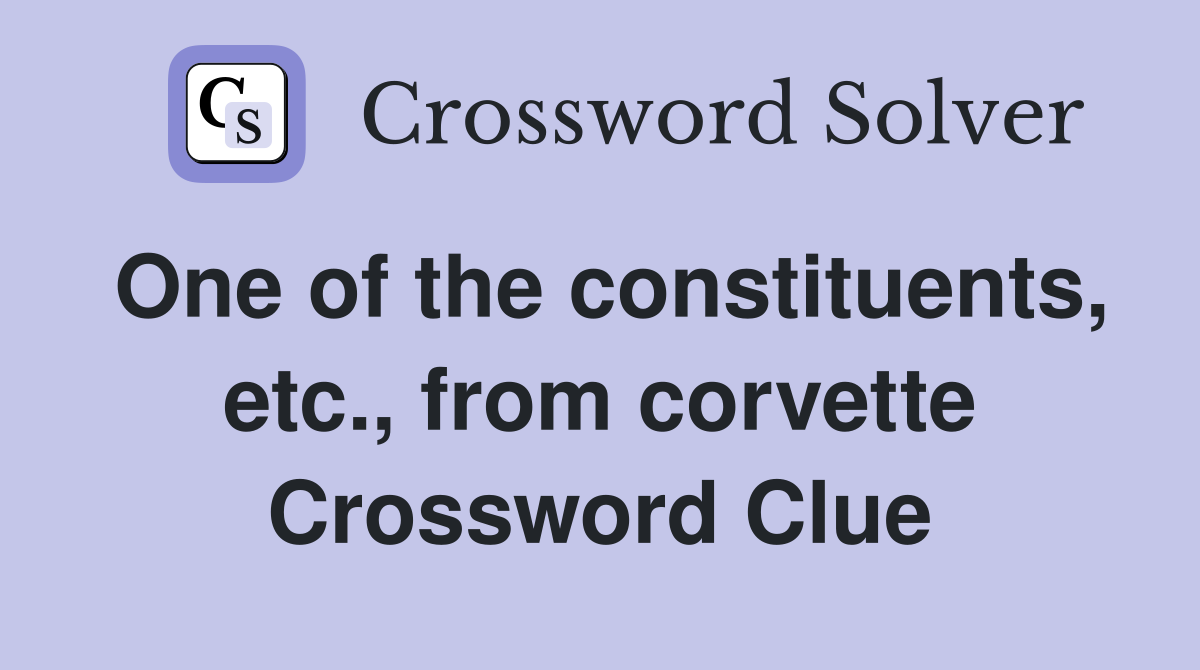 One of the constituents, etc., from corvette Crossword Clue