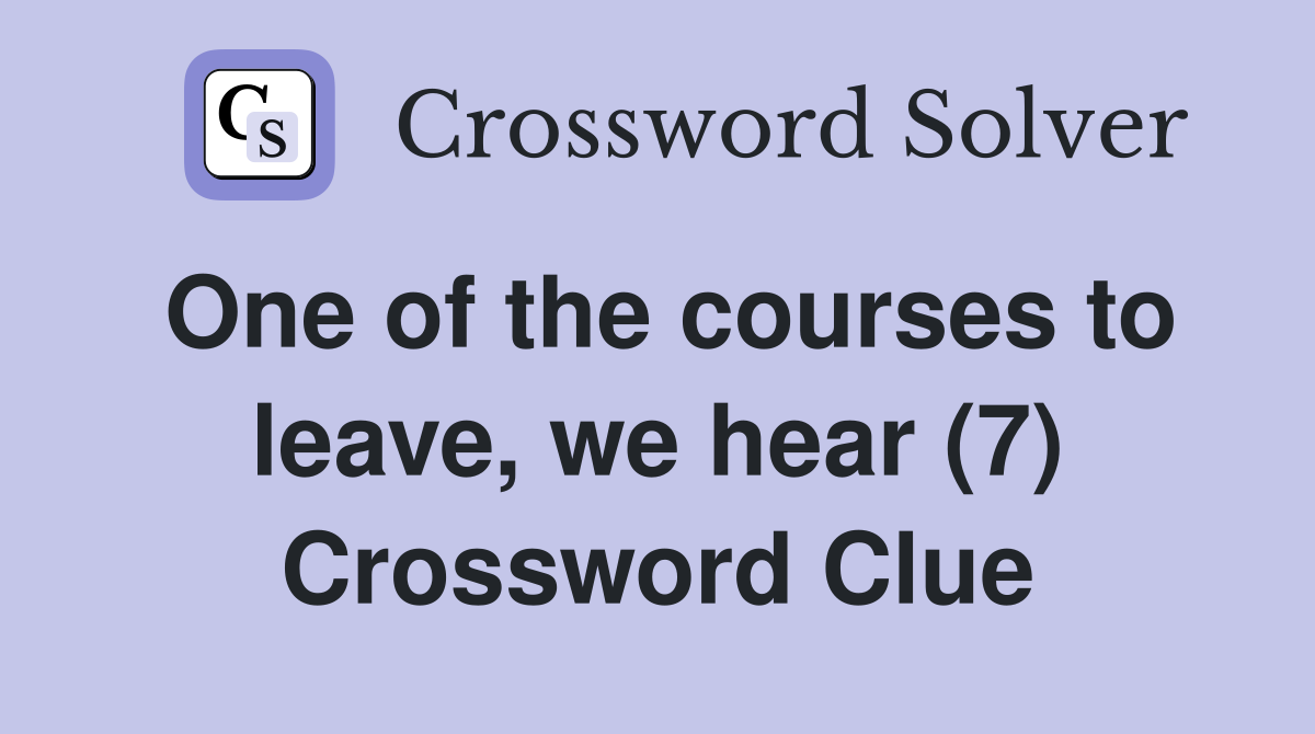 One of the courses to leave, we hear (7) Crossword Clue