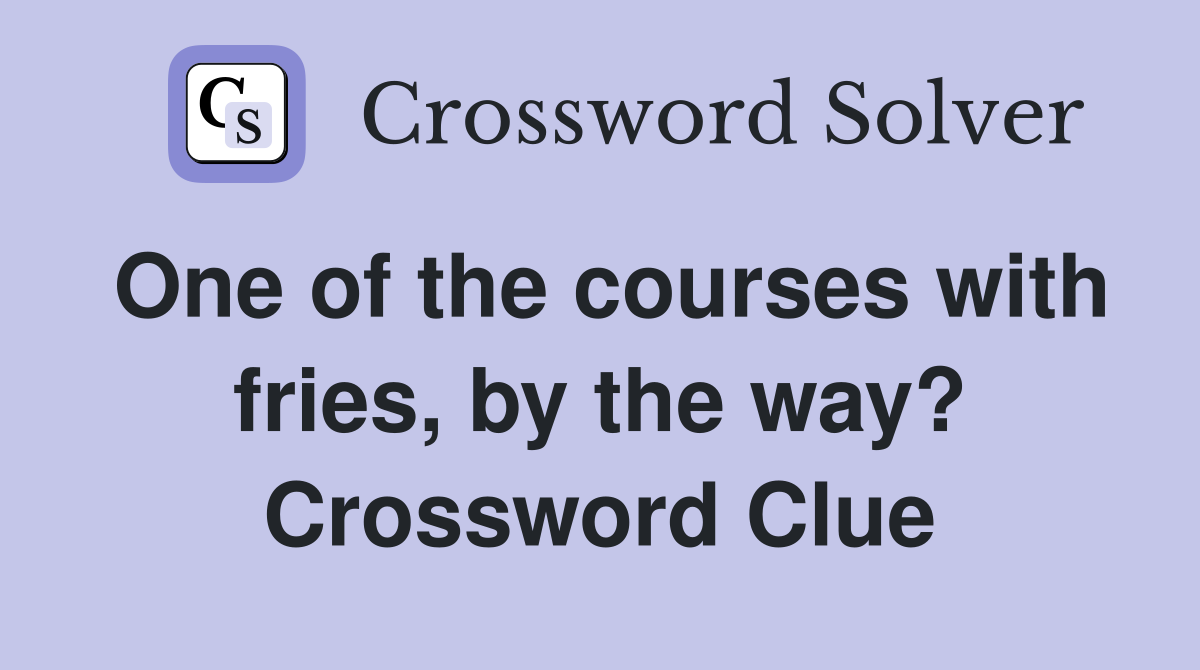One of the courses with fries, by the way? Crossword Clue