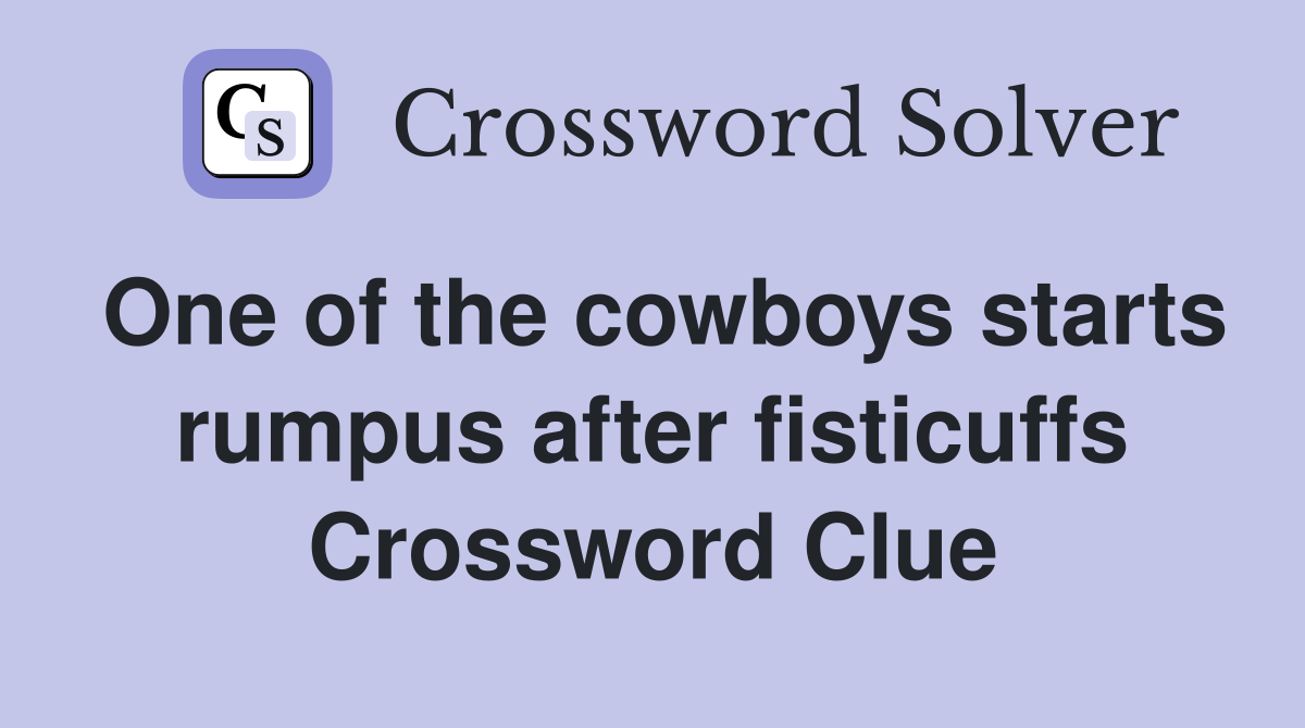 One of the cowboys starts rumpus after fisticuffs Crossword Clue