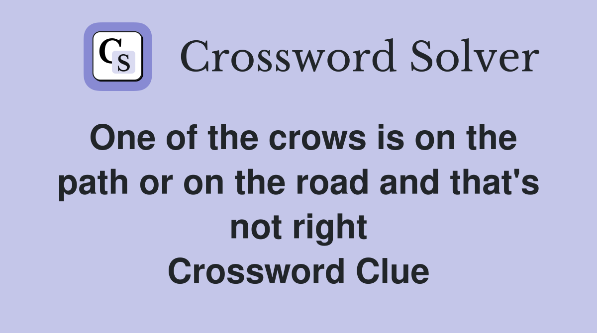 One of the crows is on the path or on the road and that's not right Crossword Clue