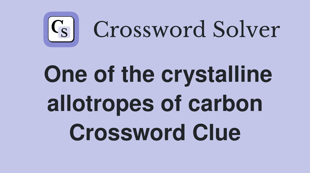 One of the crystalline allotropes of carbon Crossword Clue