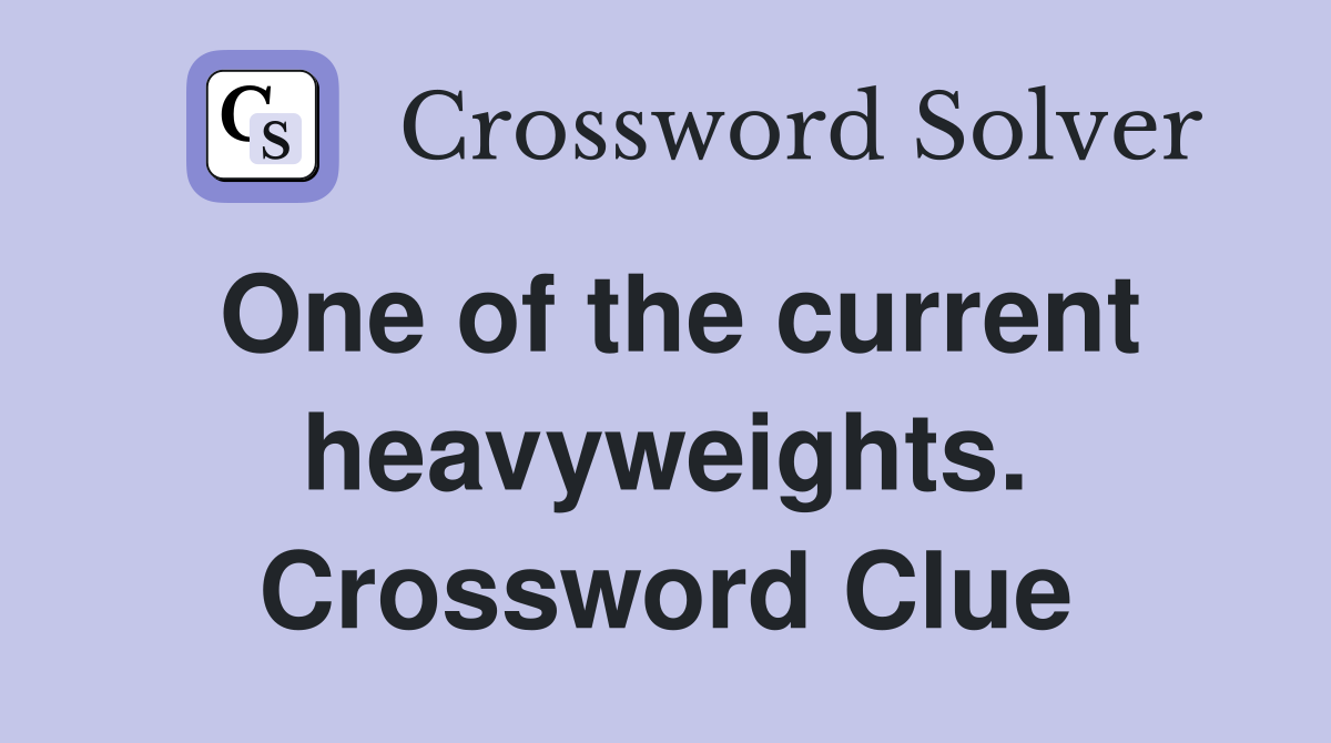 One of the current heavyweights. Crossword Clue