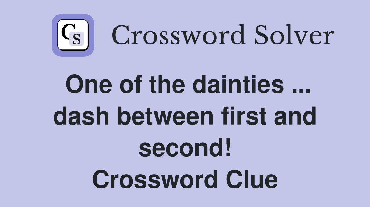 One of the dainties ... dash between first and second! Crossword Clue