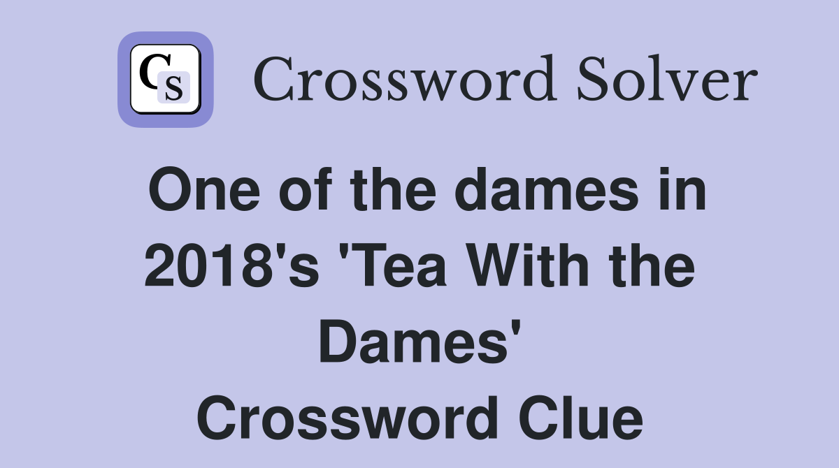 One of the dames in 2018's 'Tea With the Dames' Crossword Clue