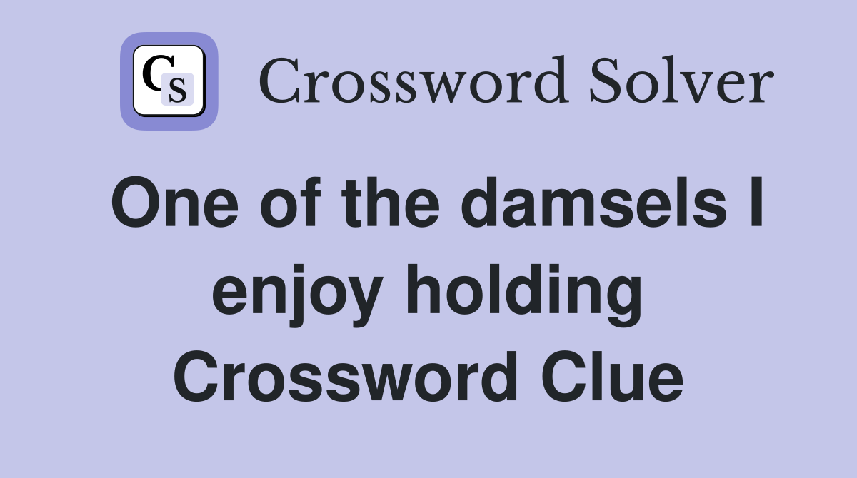 One of the damsels I enjoy holding Crossword Clue