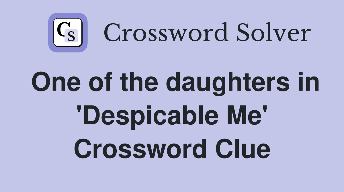 One of the daughters in 'Despicable Me' Crossword Clue