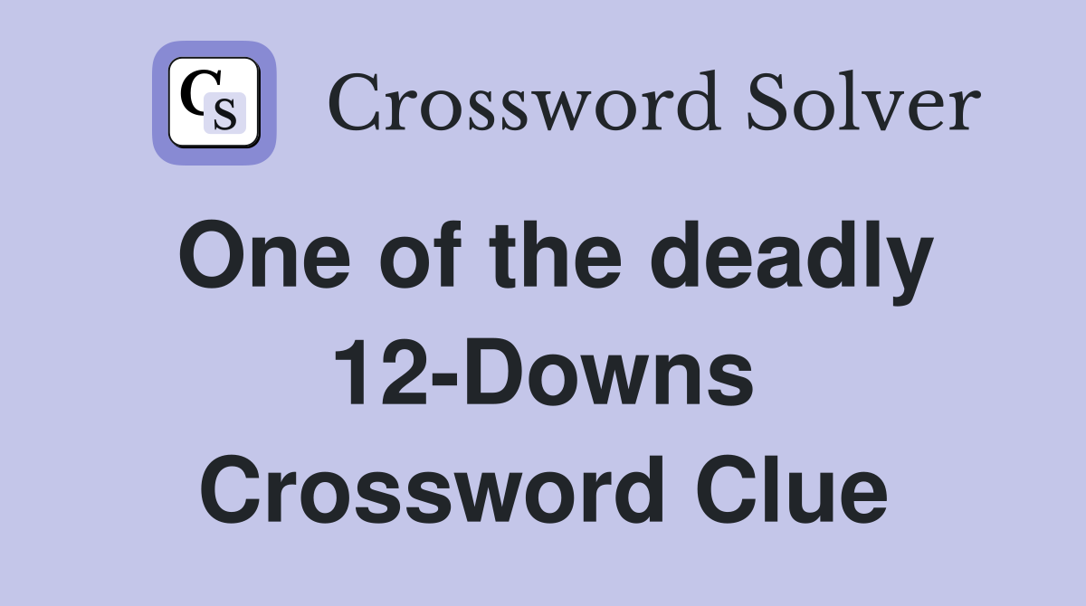 One of the deadly 12-Downs Crossword Clue
