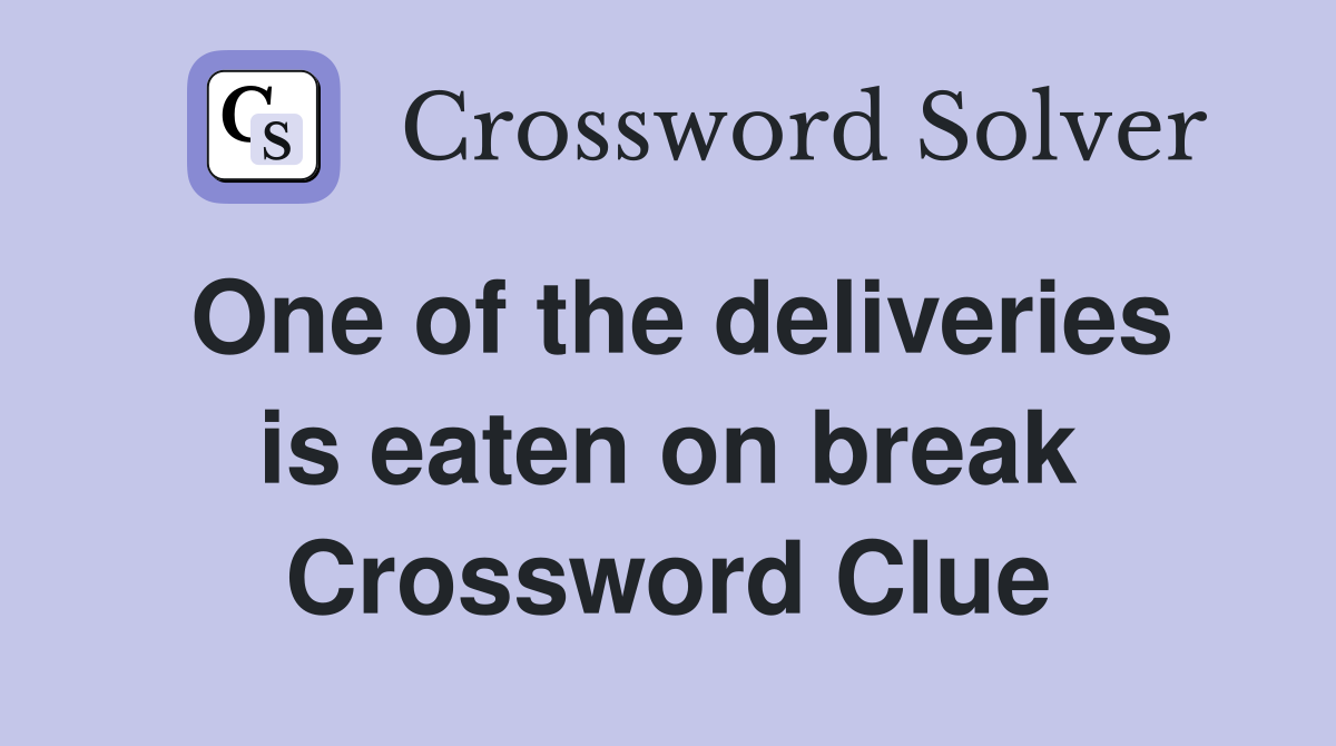 One of the deliveries is eaten on break Crossword Clue