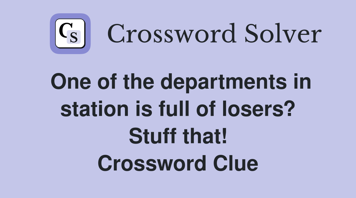 One of the departments in station is full of losers? Stuff that! Crossword Clue