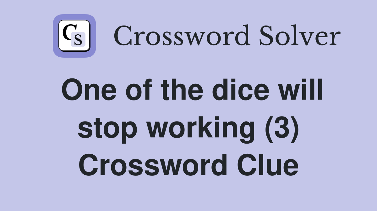 One of the dice will stop working (3) Crossword Clue