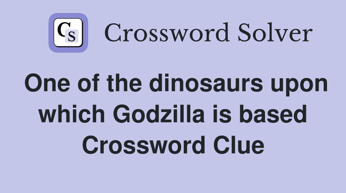 One of the dinosaurs upon which Godzilla is based Crossword Clue