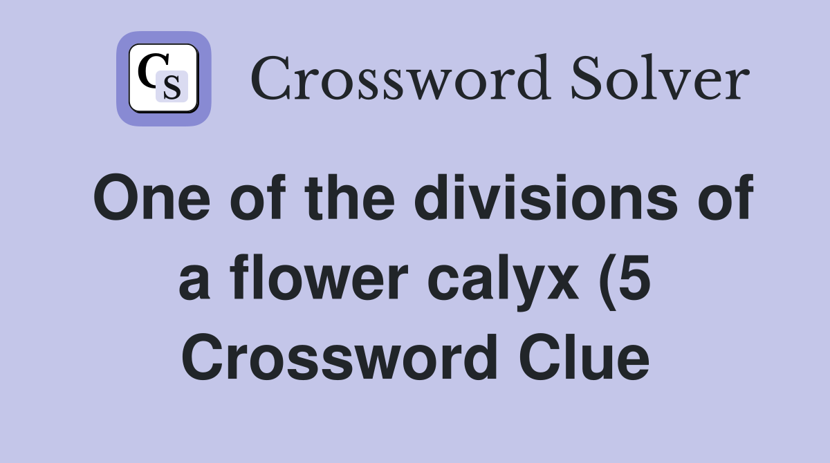 One of the divisions of a flower calyx (5) Crossword Clue Answers One of the divisions of a flower calyx (5) Crossword Clue Answers