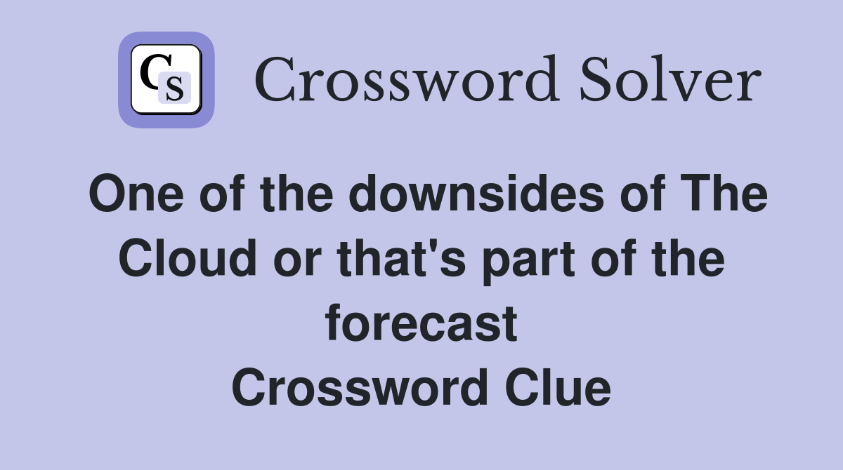One of the downsides of The Cloud or that's part of the forecast Crossword Clue