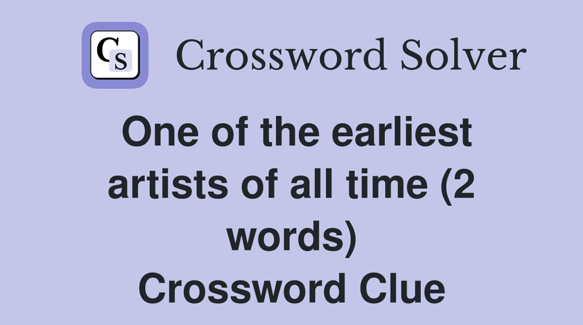 One of the earliest artists of all time (2 words) Crossword Clue