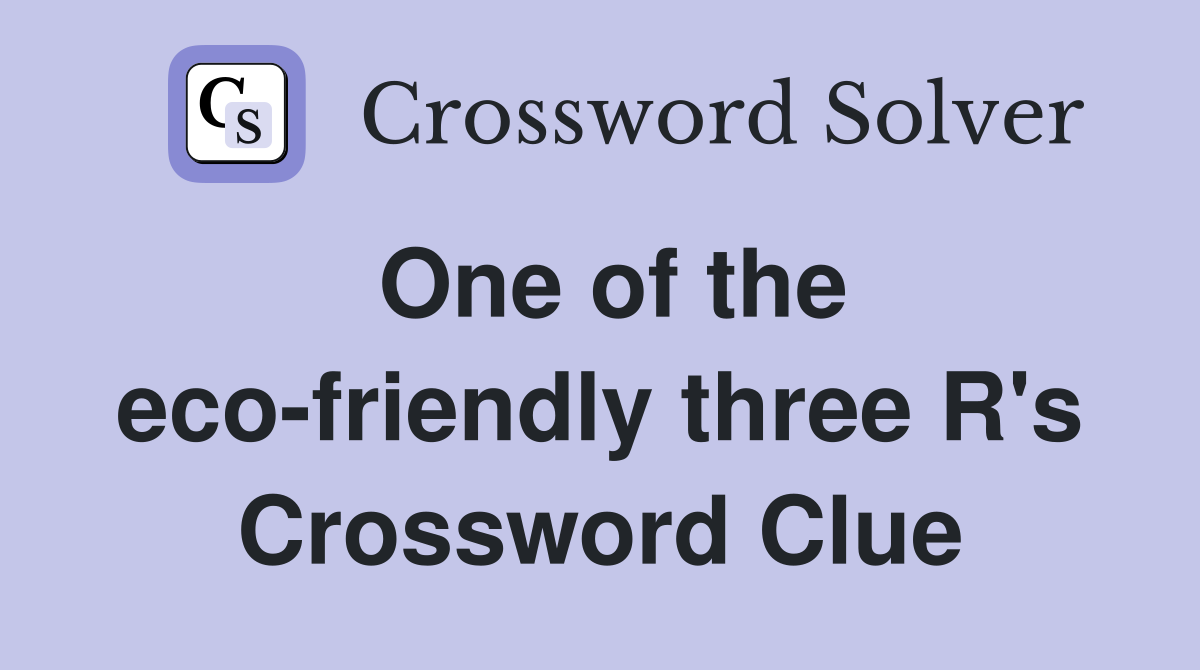 One of the eco-friendly three R's Crossword Clue