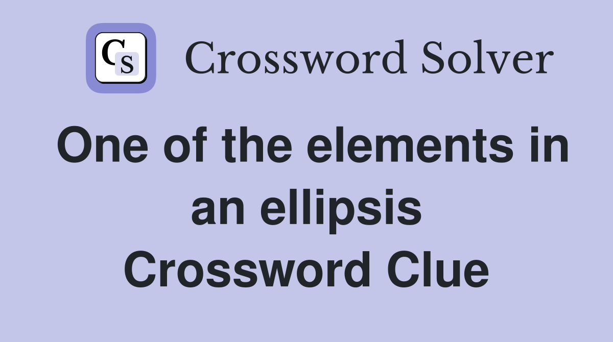 One of the elements in an ellipsis Crossword Clue