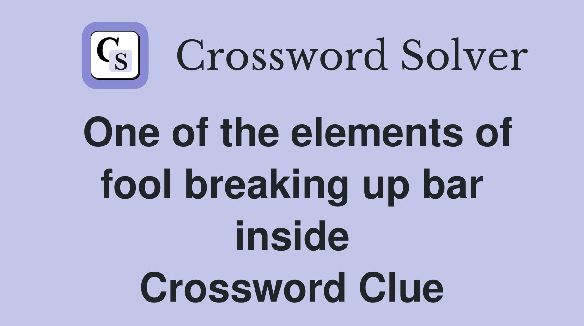 One of the elements of fool breaking up bar inside Crossword Clue