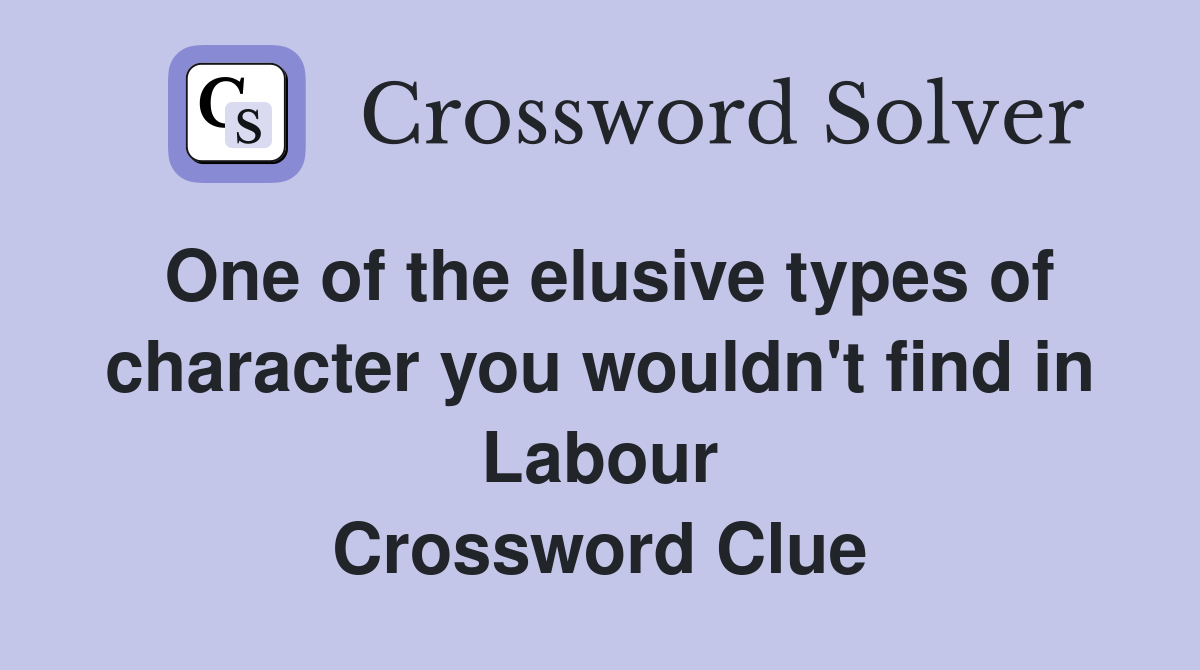 One of the elusive types of character you wouldn't find in Labour Crossword Clue