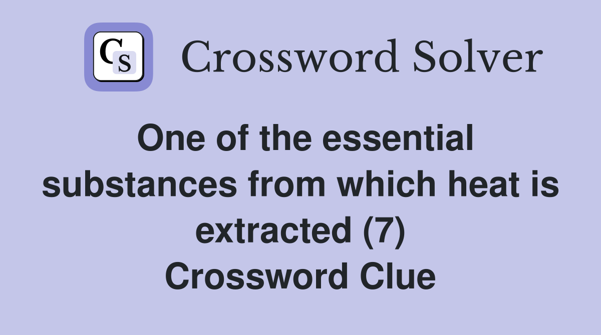 One of the essential substances from which heat is extracted (7) Crossword Clue