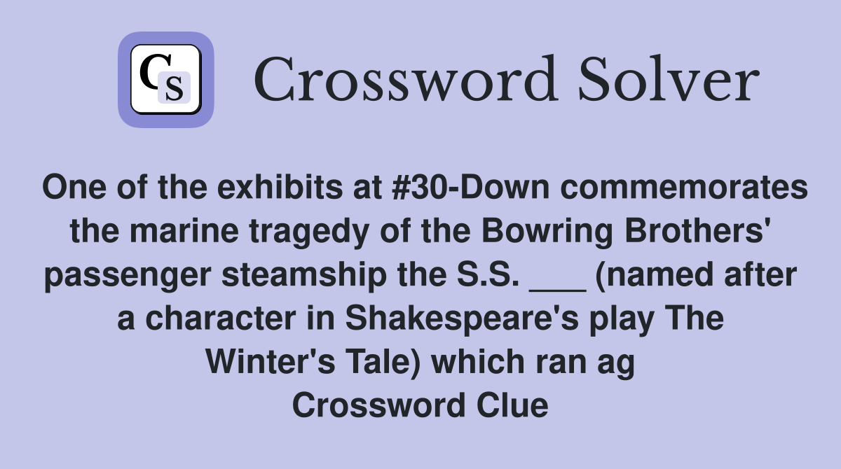 One of the exhibits at #30-Down commemorates the marine tragedy of the Bowring Brothers' passenger steamship the S.S. ___ (named after a character in Shakespeare's play The Winter's Tale) which ran ag Crossword Clue