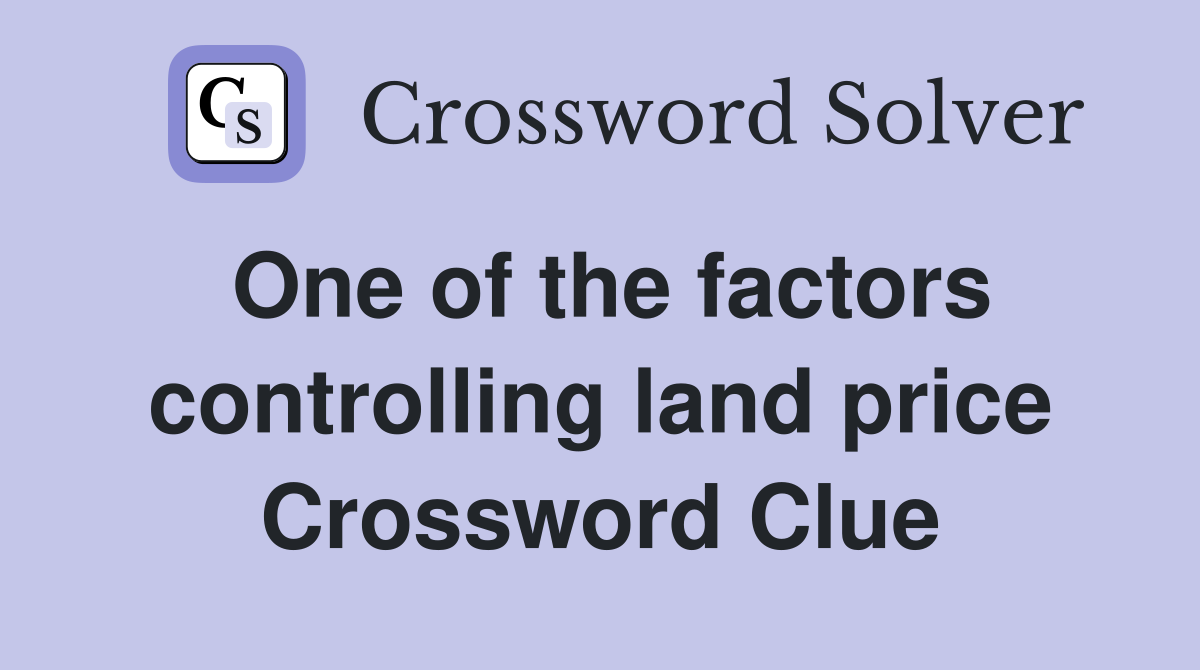One of the factors controlling land price Crossword Clue