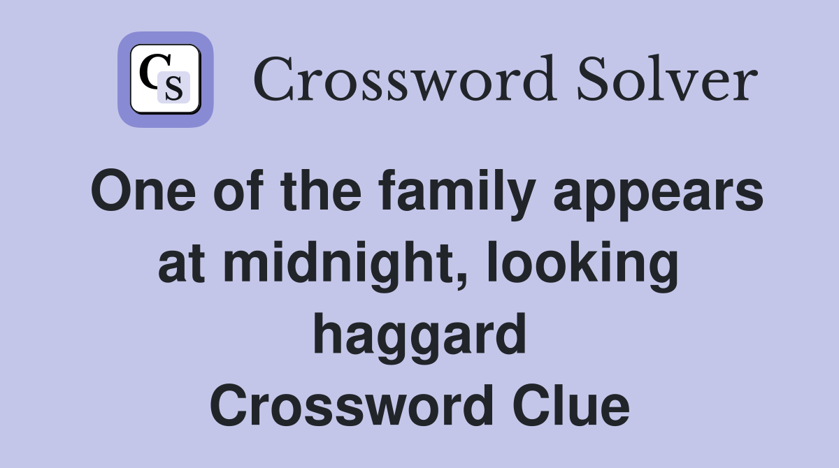 One of the family appears at midnight, looking haggard Crossword Clue