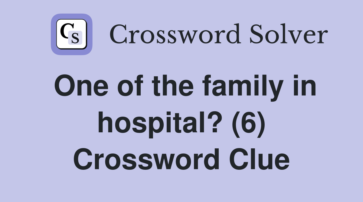 One of the family in hospital? (6) Crossword Clue