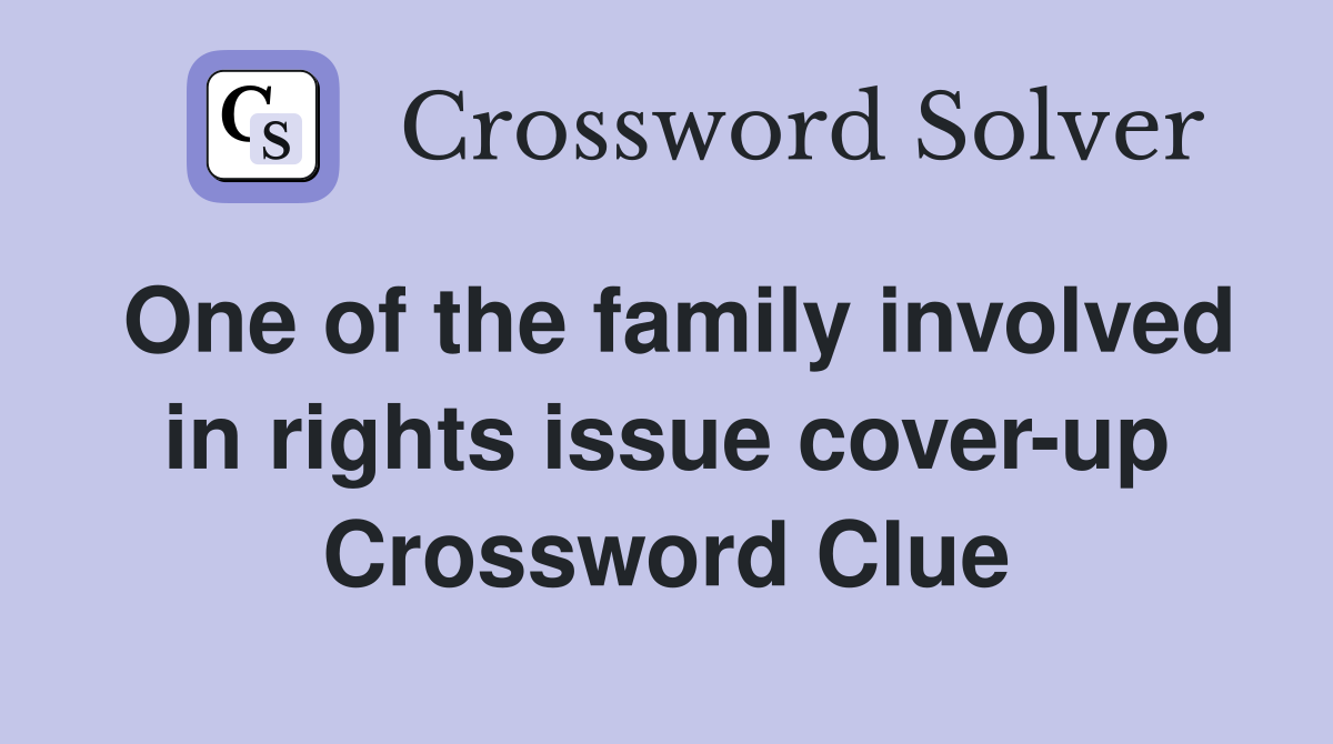 One of the family involved in rights issue cover-up Crossword Clue