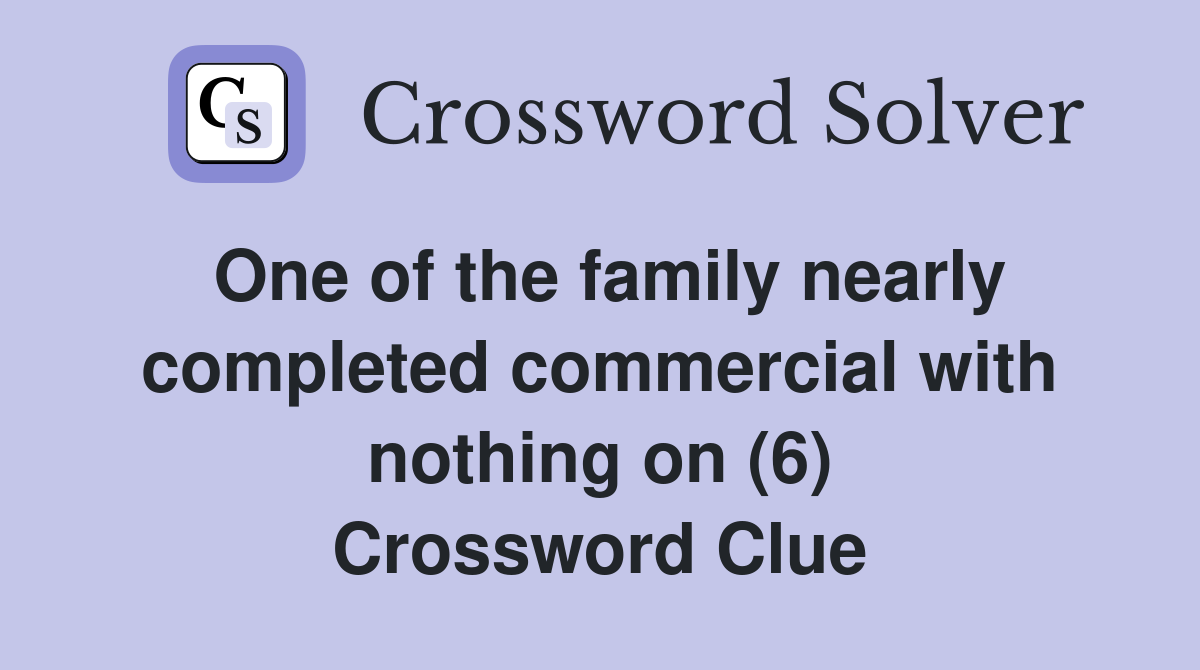 One of the family nearly completed commercial with nothing on (6) Crossword Clue