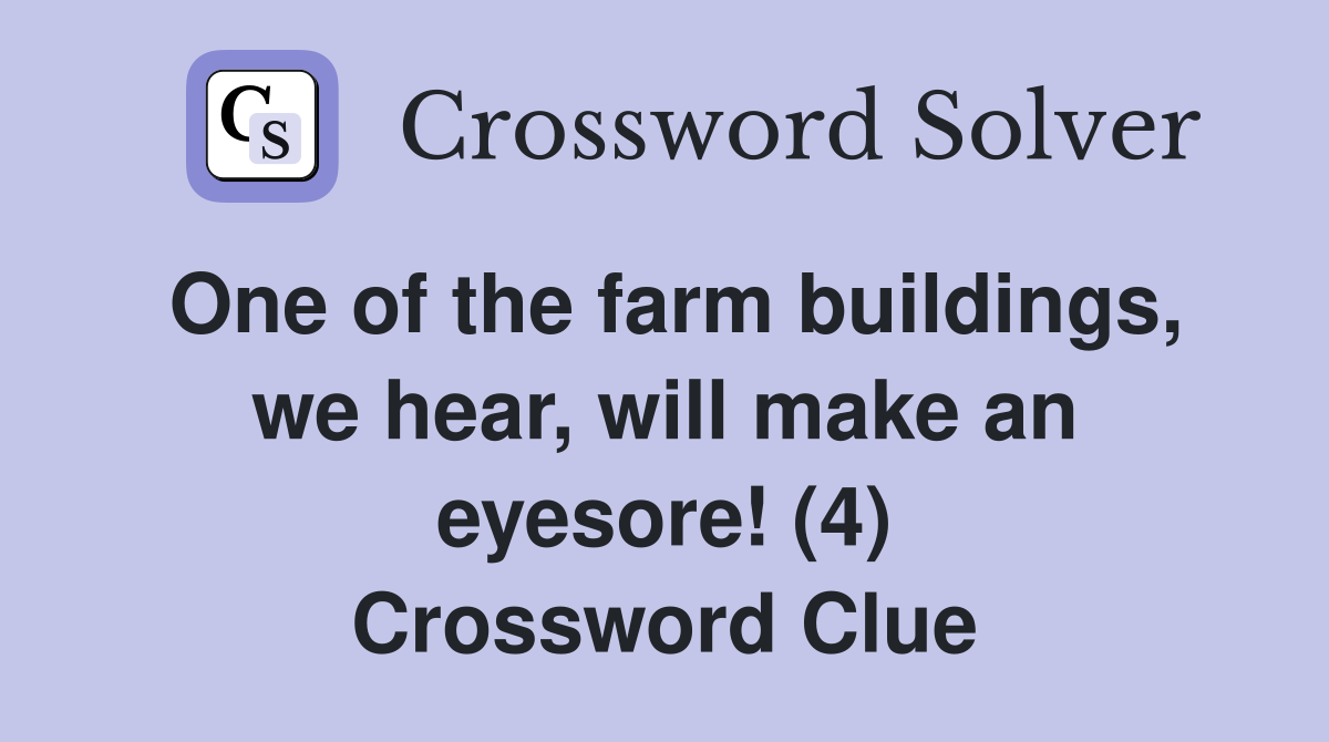 One of the farm buildings, we hear, will make an eyesore! (4) Crossword Clue