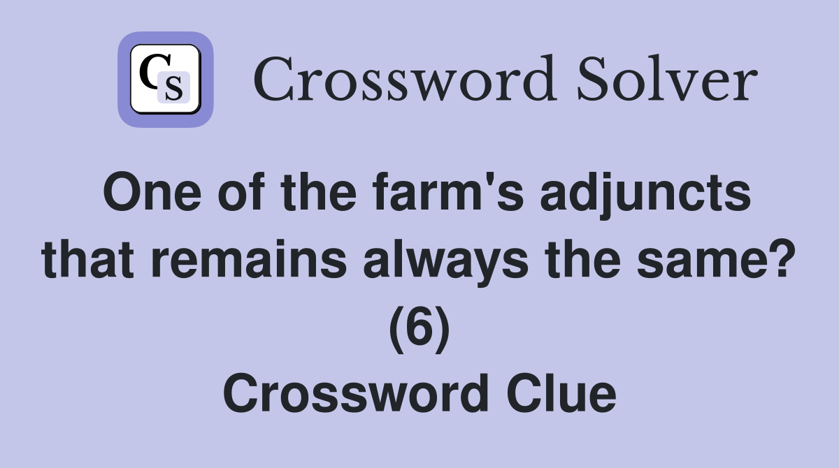One of the farm's adjuncts that remains always the same? (6) Crossword Clue
