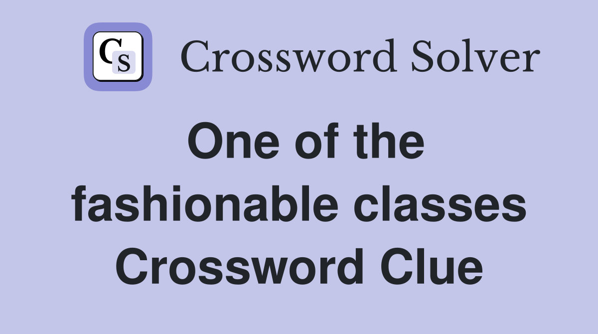 One of the fashionable classes Crossword Clue