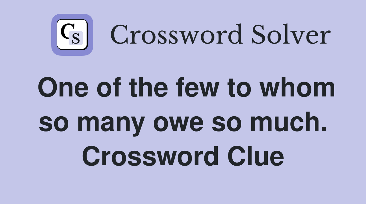 One of the few to whom so many owe so much. Crossword Clue