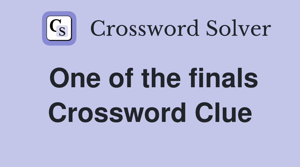 One of the finals Crossword Clue