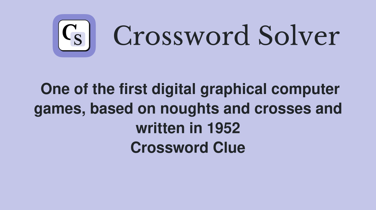 One of the first digital graphical computer games, based on noughts and crosses and written in 1952 Crossword Clue