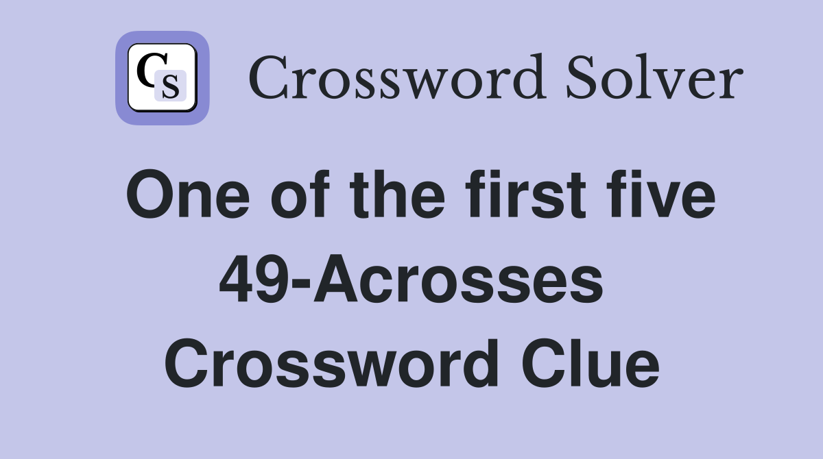 One of the first five 49-Acrosses Crossword Clue