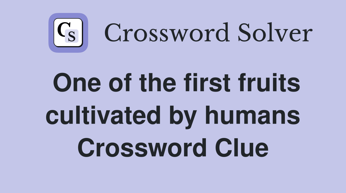 One of the first fruits cultivated by humans Crossword Clue