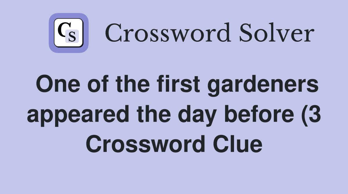One of the first gardeners appeared the day before (3) Crossword Clue One of the first gardeners appeared the day before (3) Crossword Clue