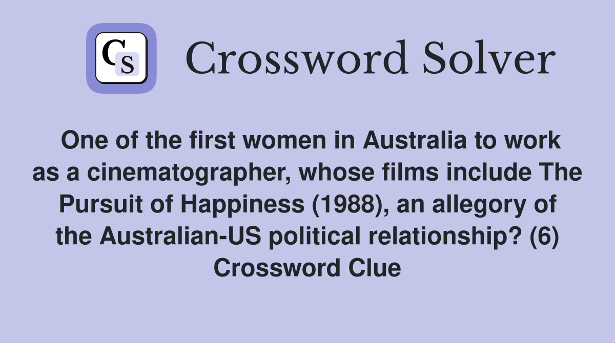 One of the first women in Australia to work as a cinematographer, whose films include The Pursuit of Happiness (1988), an allegory of the Australian-US political relationship? (6) Crossword Clue