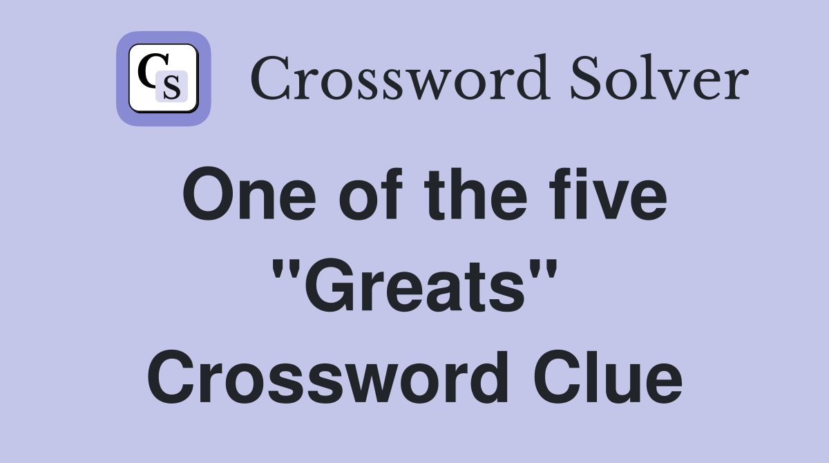 One of the five "Greats" Crossword Clue