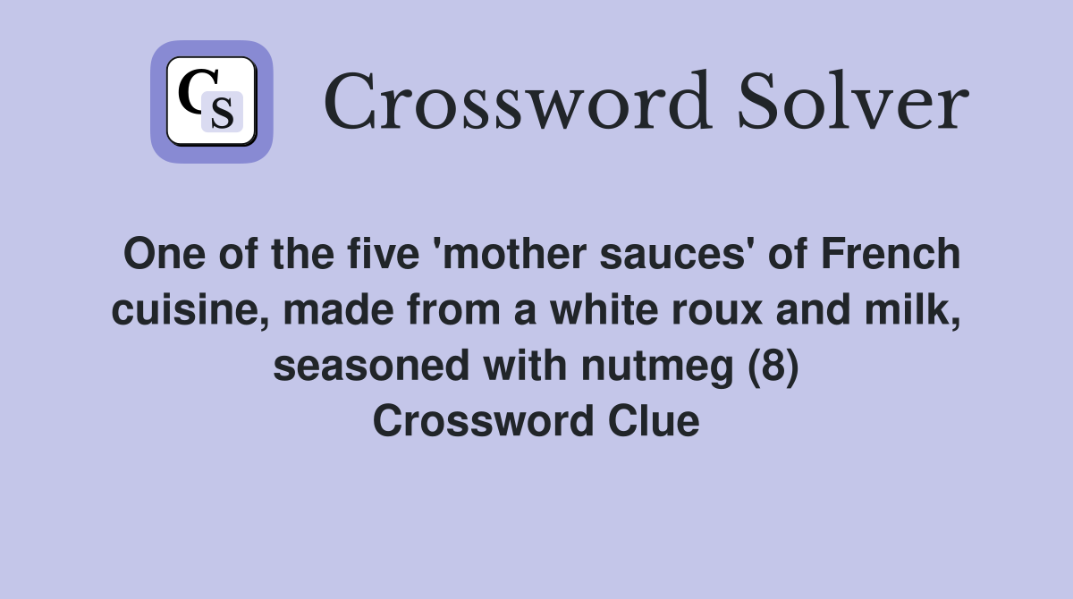 One of the five 'mother sauces' of French cuisine, made from a white roux and milk, seasoned with nutmeg (8) Crossword Clue